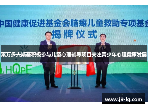 莱万多夫斯基积极参与儿童心理辅导项目关注青少年心理健康发展