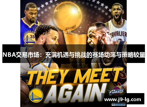 NBA交易市场：充满机遇与挑战的赛场动荡与策略较量