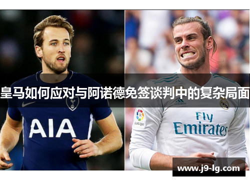 皇马如何应对与阿诺德免签谈判中的复杂局面