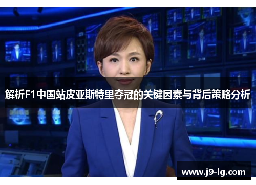 解析F1中国站皮亚斯特里夺冠的关键因素与背后策略分析