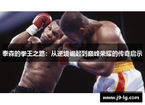 泰森的拳王之路：从逆境崛起到巅峰荣耀的传奇启示