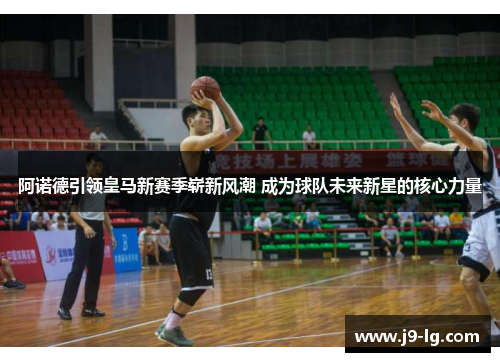 阿诺德引领皇马新赛季崭新风潮 成为球队未来新星的核心力量