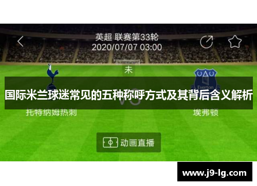 国际米兰球迷常见的五种称呼方式及其背后含义解析