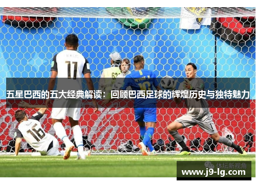 五星巴西的五大经典解读：回顾巴西足球的辉煌历史与独特魅力