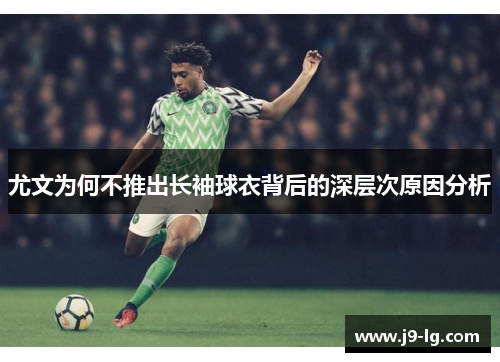 尤文为何不推出长袖球衣背后的深层次原因分析