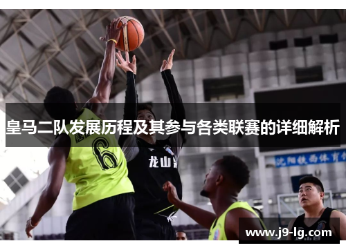 皇马二队发展历程及其参与各类联赛的详细解析