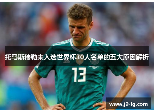 托马斯穆勒未入选世界杯30人名单的五大原因解析