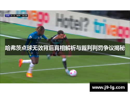 哈弗茨点球无效背后真相解析与裁判判罚争议揭秘