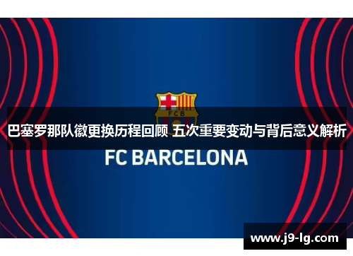 巴塞罗那队徽更换历程回顾 五次重要变动与背后意义解析