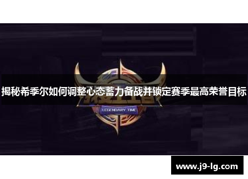 揭秘希季尔如何调整心态蓄力备战并锁定赛季最高荣誉目标