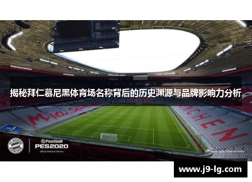 揭秘拜仁慕尼黑体育场名称背后的历史渊源与品牌影响力分析