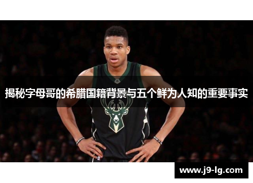 揭秘字母哥的希腊国籍背景与五个鲜为人知的重要事实