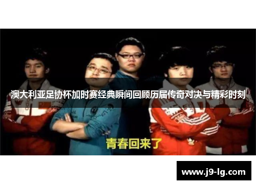 澳大利亚足协杯加时赛经典瞬间回顾历届传奇对决与精彩时刻