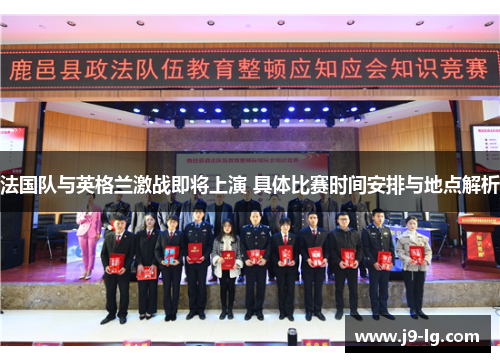 法国队与英格兰激战即将上演 具体比赛时间安排与地点解析 法国队与英格兰激战即将上演 具体比赛时间安排与地点解析