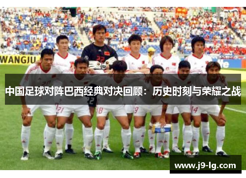 中国足球对阵巴西经典对决回顾：历史时刻与荣耀之战